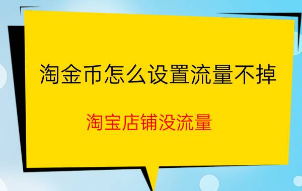 淘金币怎么设置流量不掉 淘宝店铺没流量，没访客怎么办？